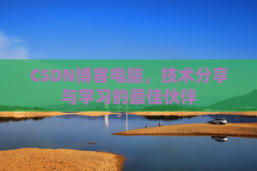 CSDN博客电脑，技术分享与学习的最佳伙伴