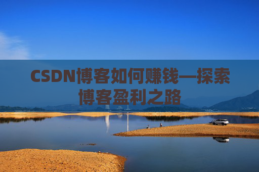 CSDN博客如何赚钱—探索博客盈利之路