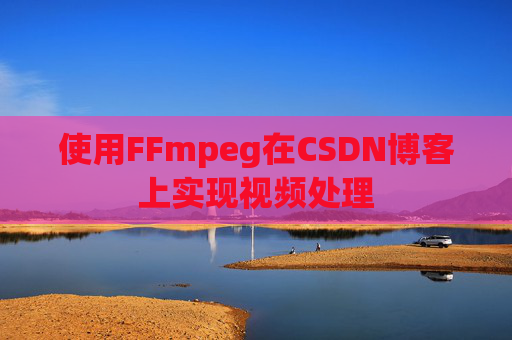 使用FFmpeg在CSDN博客上实现视频处理 使用FFmpeg在CSDN博客上实现视频处理