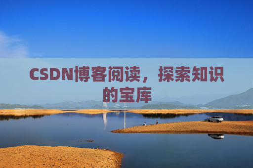 CSDN博客阅读,探索知识的宝库 CSDN博客阅读,探索知识的宝库