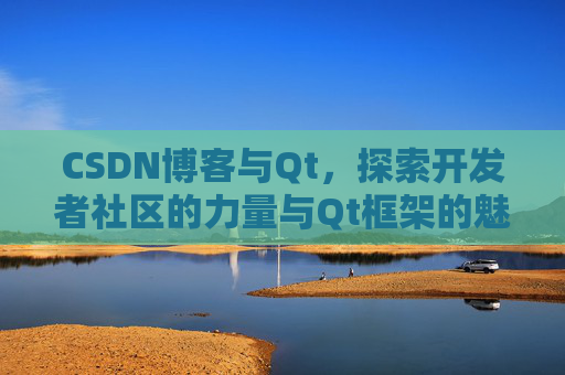CSDN博客与Qt，探索开发者社区的力量与Qt框架的魅力