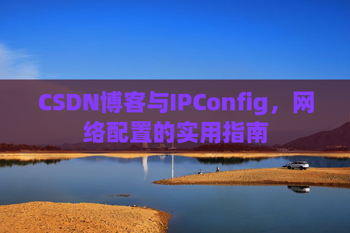 CSDN博客与IPConfig，网络配置的实用指南
