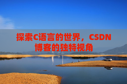 探索C语言的世界，CSDN博客的独特视角