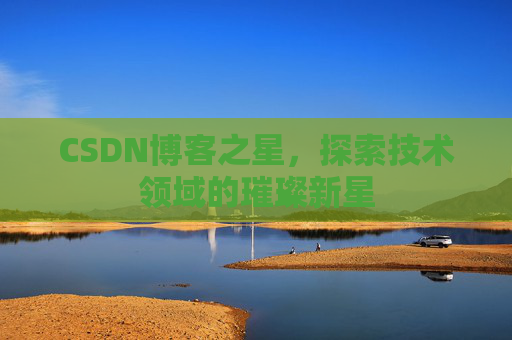 CSDN博客之星，探索技术领域的璀璨新星